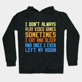 I Don't Always Play Video Games sometimes i eat and sleep and once i even left my room Hoodie